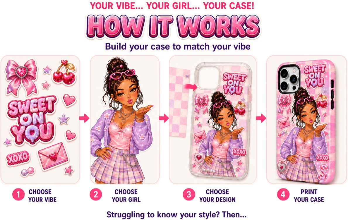 How it works: choose your vibe, choose your girl, choose your design, then we print your case.